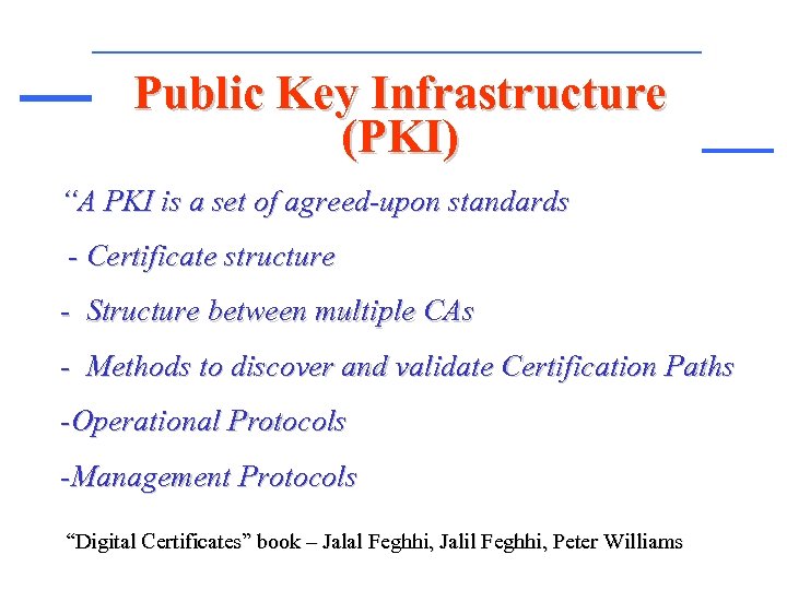 Public Key Infrastructure (PKI) “A PKI is a set of agreed-upon standards - Certificate