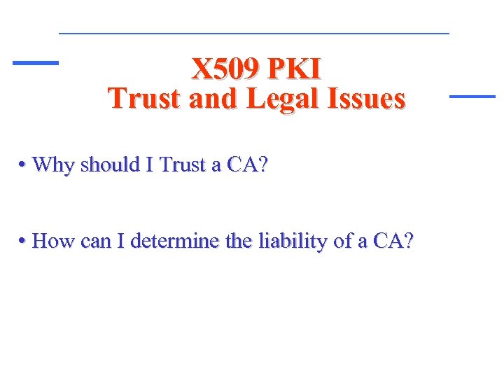 X 509 PKI Trust and Legal Issues • Why should I Trust a CA?