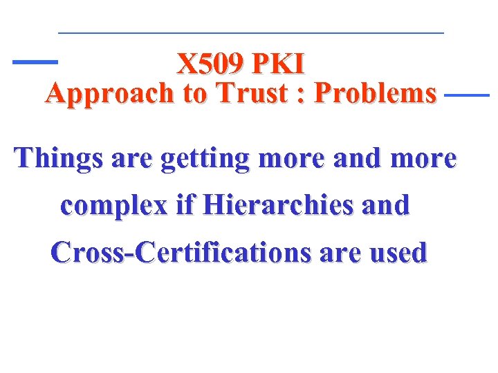 X 509 PKI Approach to Trust : Problems Things are getting more and more