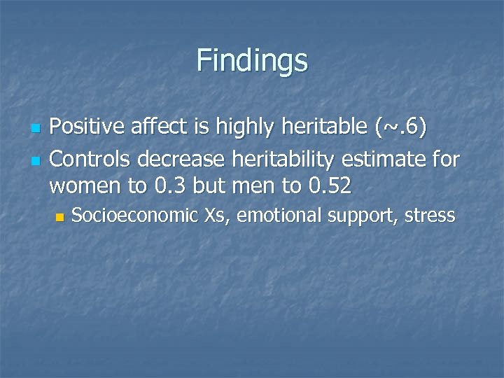 Findings n n Positive affect is highly heritable (~. 6) Controls decrease heritability estimate