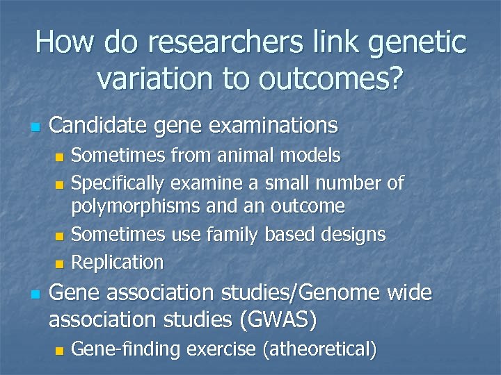 How do researchers link genetic variation to outcomes? n Candidate gene examinations Sometimes from