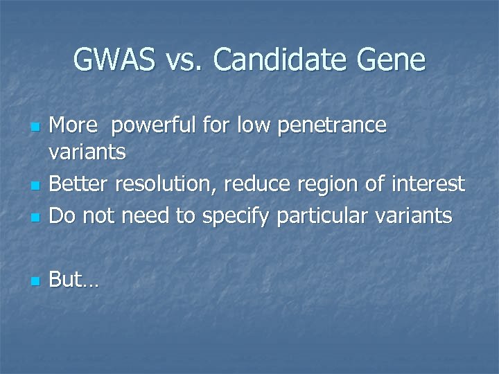 GWAS vs. Candidate Gene n More powerful for low penetrance variants Better resolution, reduce