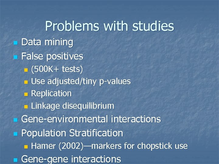 Problems with studies n n Data mining False positives (500 K+ tests) n Use