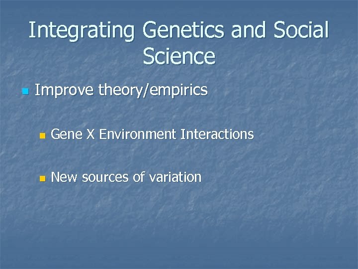Integrating Genetics and Social Science n Improve theory/empirics n Gene X Environment Interactions n