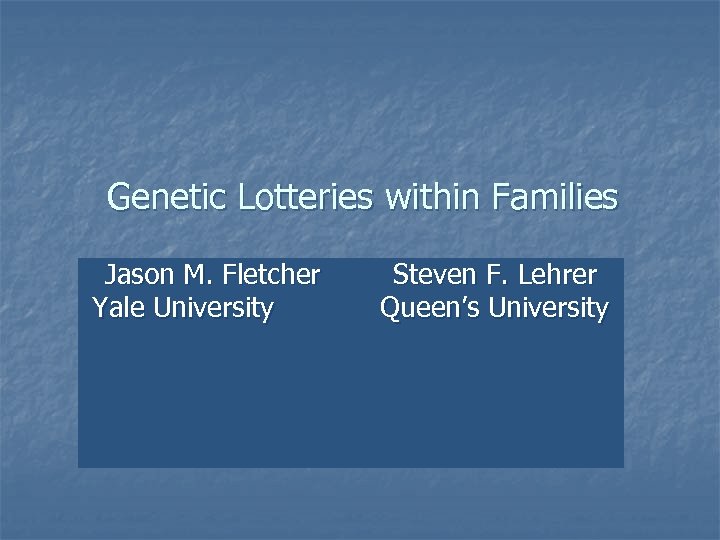 Genetic Lotteries within Families Jason M. Fletcher Yale University Steven F. Lehrer Queen’s University