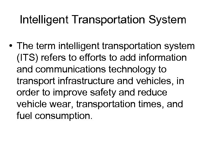 Intelligent Transportation System • The term intelligent transportation system (ITS) refers to efforts to