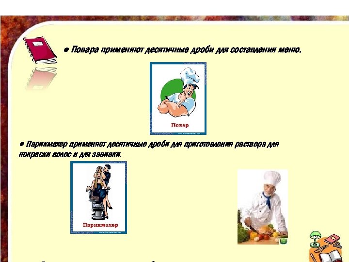 ● Повара применяют десятичные дроби для составления меню. ● Парикмахер применяет десятичные дроби для