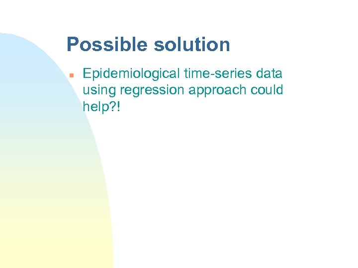 Possible solution n Epidemiological time-series data using regression approach could help? ! 