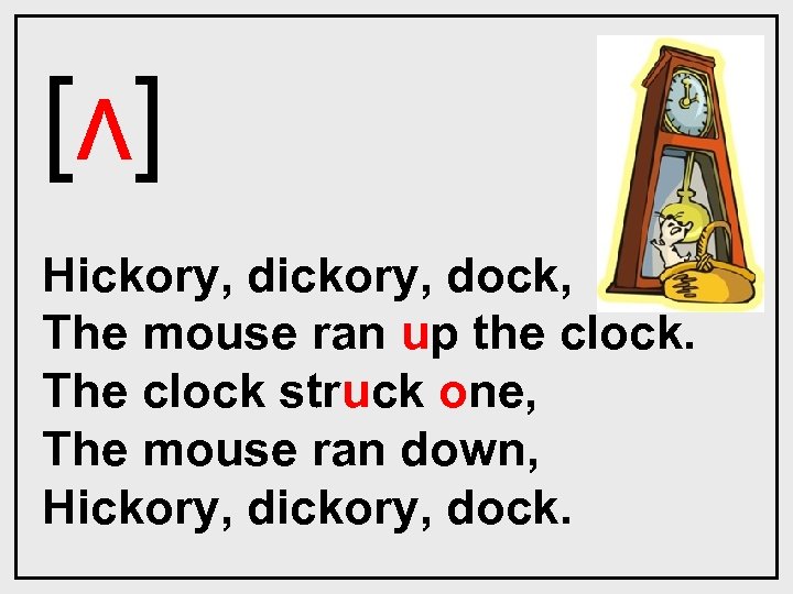 [ʌ] Hickory, dock, The mouse ran up the clock. The clock struck one, The