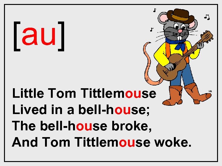 [au] Little Tom Tittlemouse Lived in a bell-house; The bell-house broke, And Tom Tittlemouse