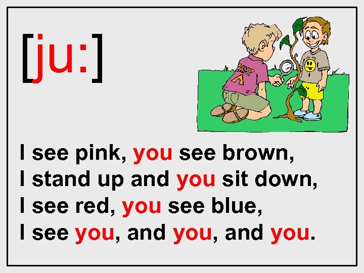 [ju: ] I see pink, you see brown, I stand up and you sit