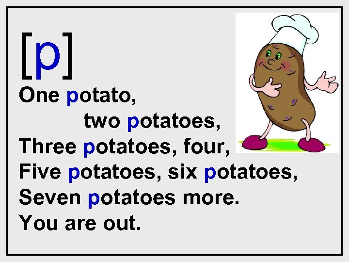 [p] One potato, two potatoes, Three potatoes, four, Five potatoes, six potatoes, Seven potatoes