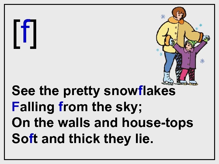[f] See the pretty snowflakes Falling from the sky; On the walls and house-tops