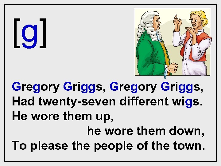[g] Gregory Griggs, Had twenty-seven different wigs. He wore them up, he wore them