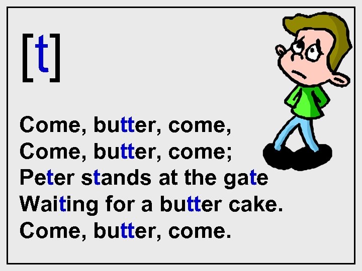 [t] Come, butter, come, Come, butter, come; Peter stands at the gate Waiting for