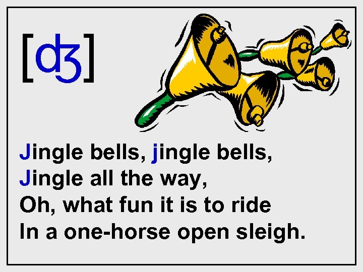 [ʤ] Jingle bells, jingle bells, Jingle all the way, Oh, what fun it is
