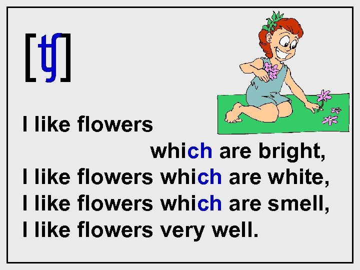 [ʧ] I like flowers which are bright, I like flowers which are white, I