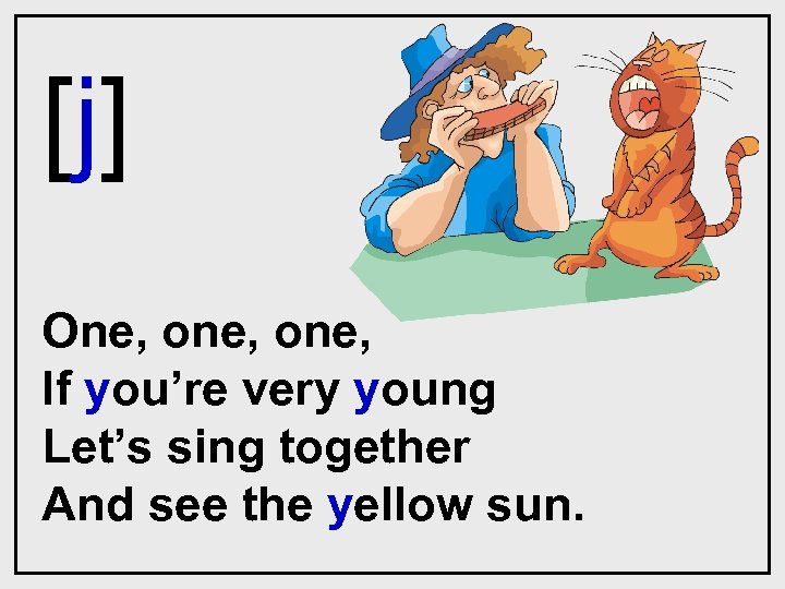 [j] One, one, If you’re very young Let’s sing together And see the yellow