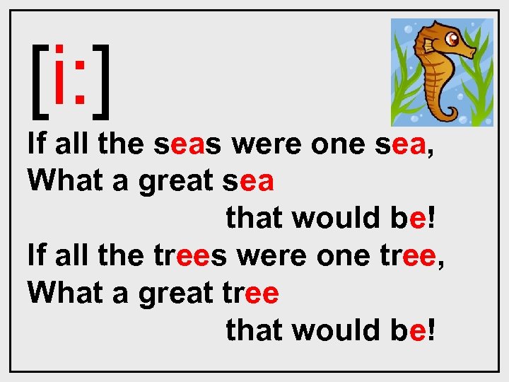 [i: ] If all the seas were one sea, What a great sea that