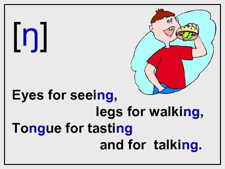 [ŋ] Eyes for seeing, legs for walking, Tongue for tasting and for talking. 