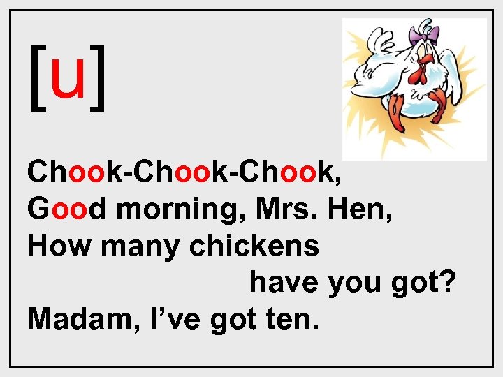 [u] Chook-Chook, Good morning, Mrs. Hen, How many chickens have you got? Madam, I’ve