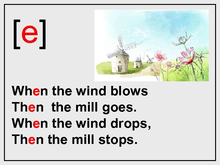 [e] When the wind blows Then the mill goes. When the wind drops, Then