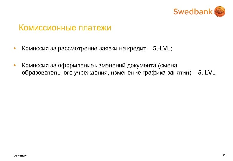 Комиссионные платежи • Комиссия за рассмотрение заявки на кредит – 5, -LVL; • Комиссия