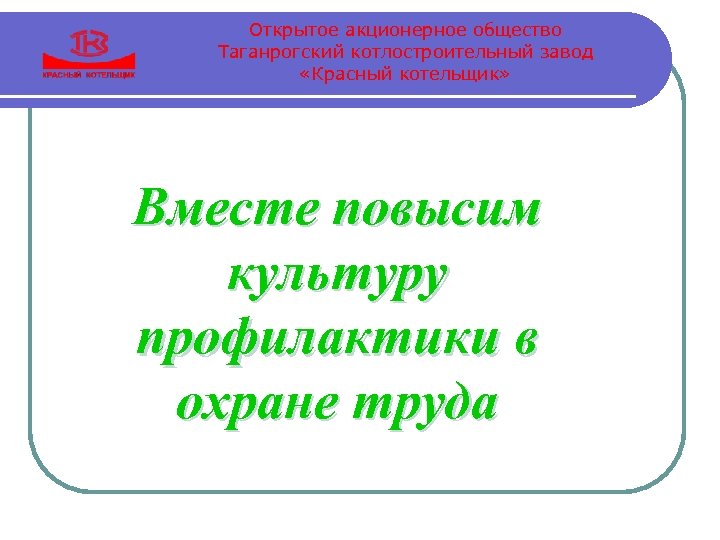 Открытое акционерное общество Таганрогский котлостроительный завод «Красный котельщик» Вместе повысим культуру профилактики в охране