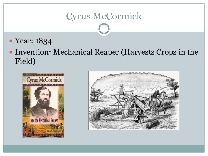 Cyrus Mc. Cormick Year: 1834 Invention: Mechanical Reaper (Harvests Crops in the Field) 