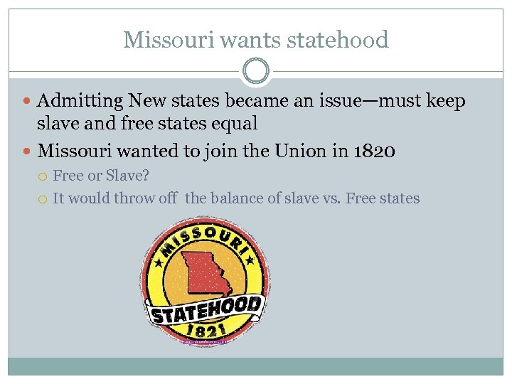 Missouri wants statehood Admitting New states became an issue—must keep slave and free states