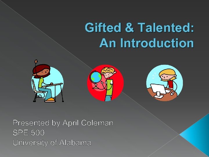 Gifted & Talented: An Introduction Presented by April Coleman SPE 500 University of Alabama