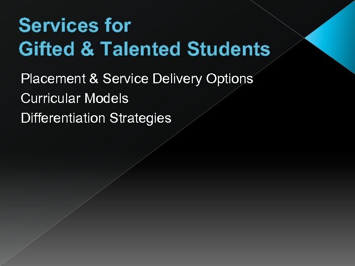 Services for Gifted & Talented Students Placement & Service Delivery Options Curricular Models Differentiation