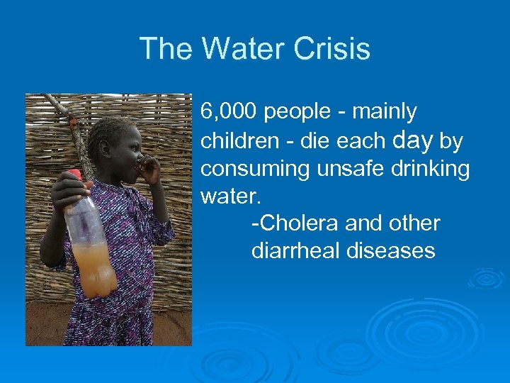 The Water Crisis 6, 000 people - mainly children - die each day by