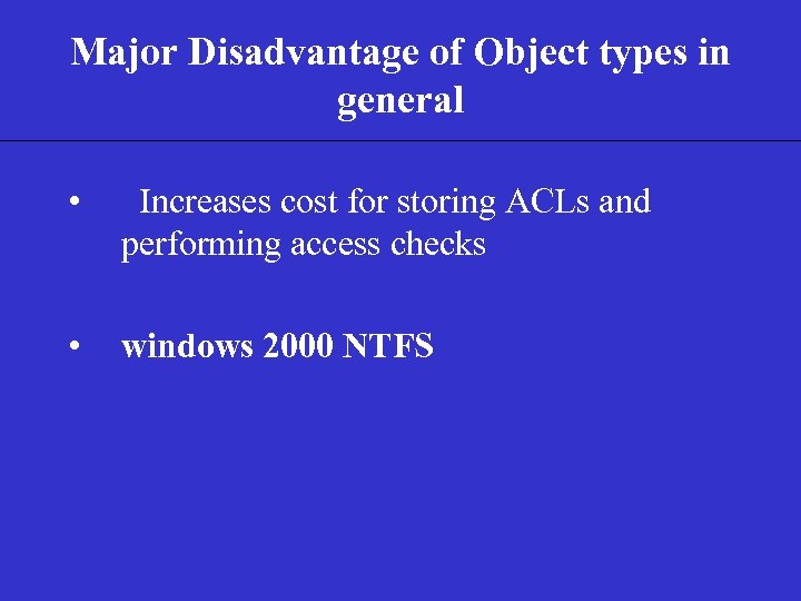 Major Disadvantage of Object types in general • Increases cost for storing ACLs and