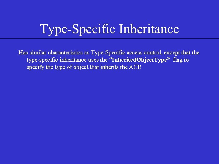 Type-Specific Inheritance Has similar characteristics as Type-Specific access control, except that the type-specific inheritance