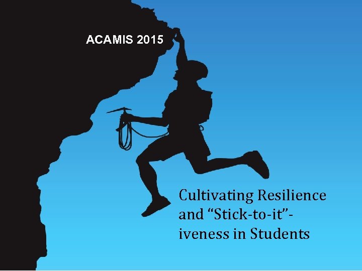 ACAMIS 2015 Cultivating Resilience SDE 2014 and “Stick-to-it”iveness in Students 