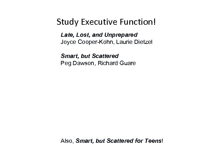 Study Executive Function! Late, Lost, and Unprepared Joyce Cooper-Kohn, Laurie Dietzel Smart, but Scattered