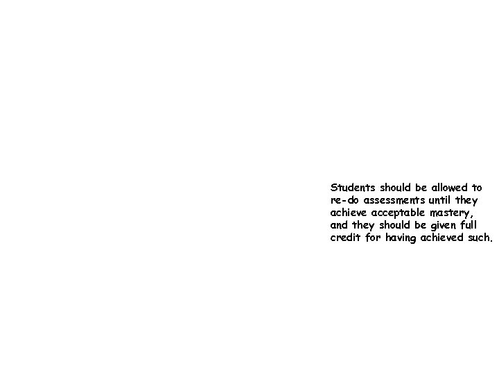 Students should be allowed to re-do assessments until they achieve acceptable mastery, and they