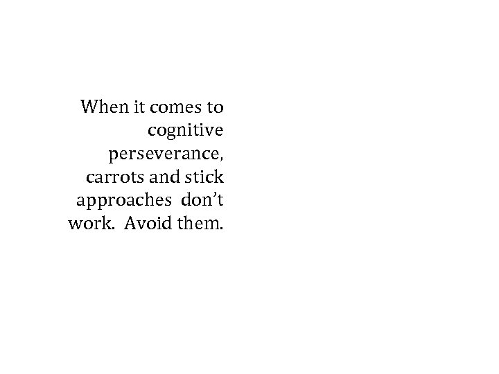 When it comes to cognitive perseverance, carrots and stick approaches don’t work. Avoid them.