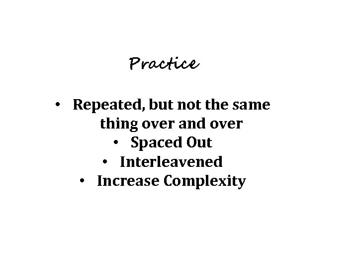 Practice • Repeated, but not the same thing over and over • Spaced Out