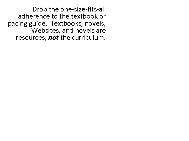 Drop the one-size-fits-all adherence to the textbook or pacing guide. Textbooks, novels, Websites, and