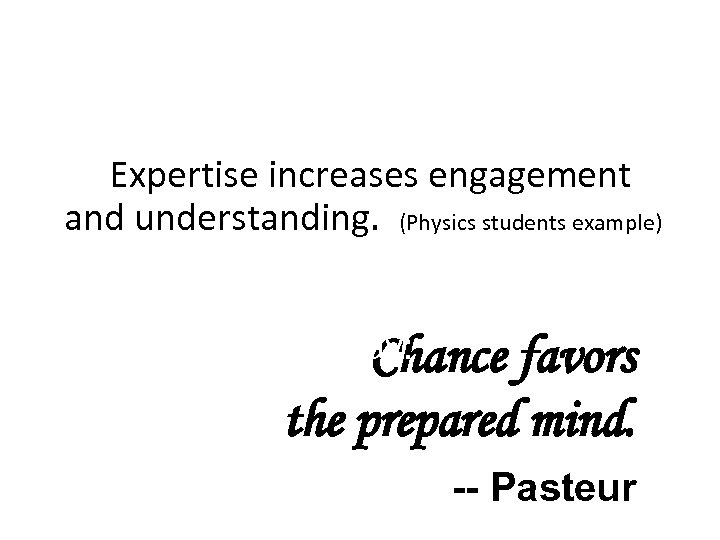 Expertise increases engagement and understanding. (Physics students example) ‘Put another way: Chance favors the