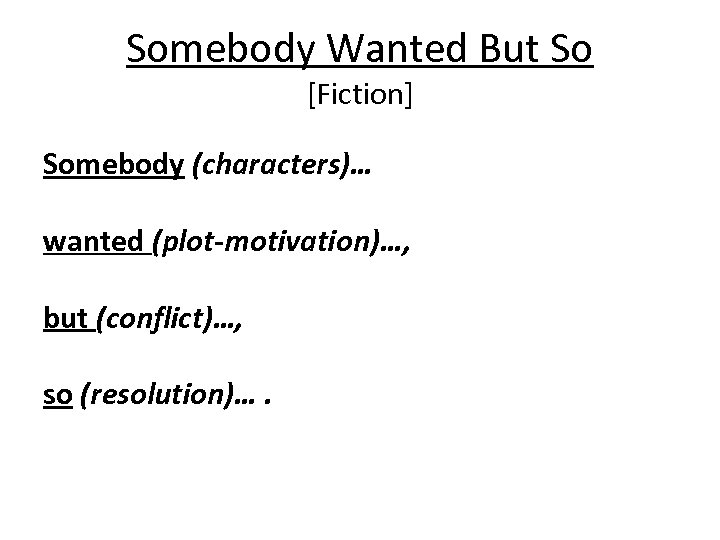 Somebody Wanted But So [Fiction] Somebody (characters)… wanted (plot-motivation)…, but (conflict)…, so (resolution)…. 