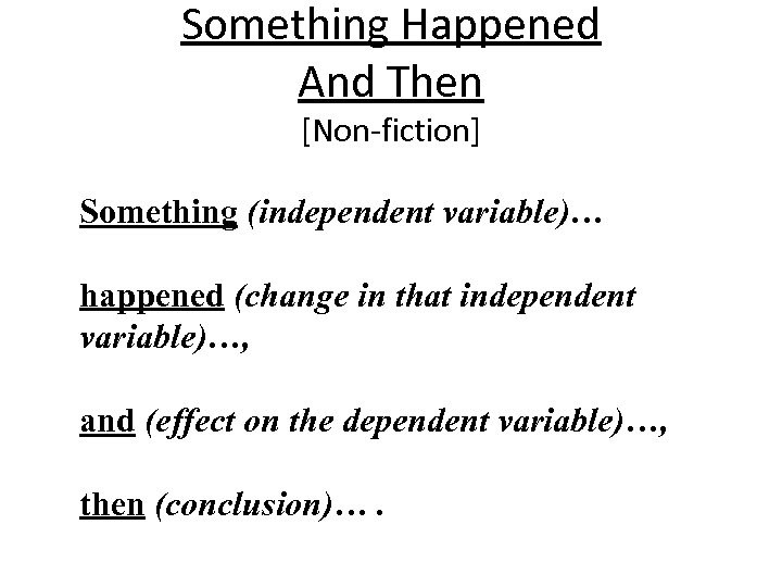 Something Happened And Then [Non-fiction] Something (independent variable)… happened (change in that independent variable)…,