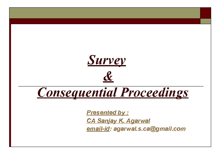  Survey & Consequential Proceedings Presented by : CA Sanjay K. Agarwal email-id: agarwal.
