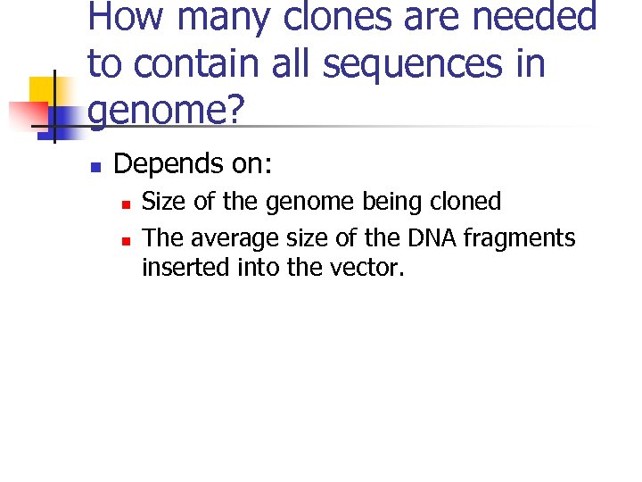 How many clones are needed to contain all sequences in genome? n Depends on: