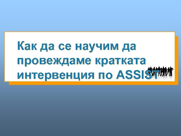 Как да се научим да провеждаме кратката интервенция по ASSIST 