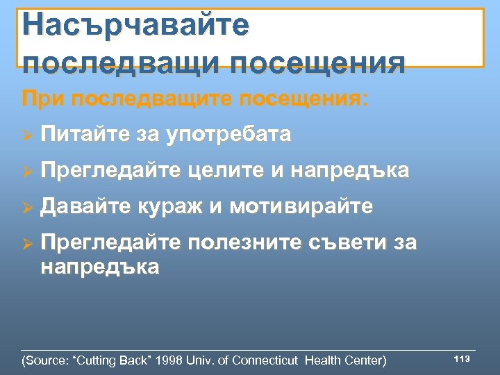 Насърчавайте последващи посещения При последващите посещения: Ø Питайте за употребата Ø Прегледайте целите и