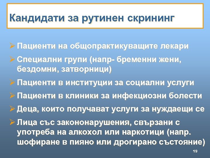 Кандидати за рутинен скрининг Ø Пациенти на общопрактикуващите лекари Ø Специални групи (напр- бременни