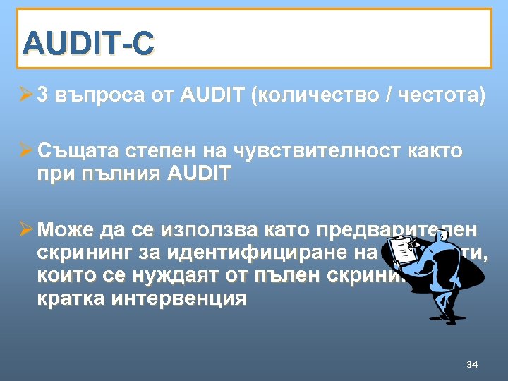 AUDIT-C Ø 3 въпроса от AUDIT (количество / честота) Ø Същата степен на чувствителност